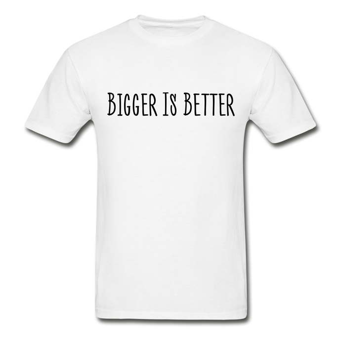 Bigger is Better T-Shirt (Unisex) - White - white