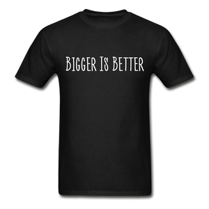 Bigger is Better T-Shirt (Unisex) - Black - black