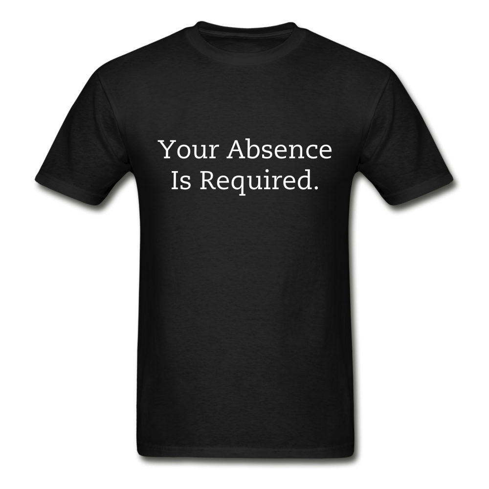Your Absence Is Required T-Shirt (Unisex) - Black - black